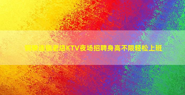 铜陵连锁老店KTV夜场招聘身高不限轻松上班